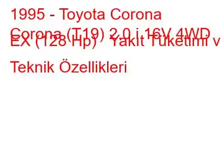 1995 - Toyota Corona
Corona (T19) 2.0 i 16V 4WD EX (128 Hp) Yakıt Tüketimi ve Teknik Özellikleri