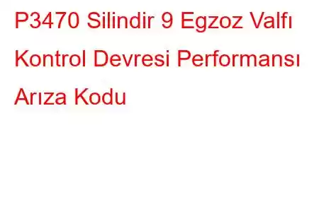 P3470 Silindir 9 Egzoz Valfı Kontrol Devresi Performansı Arıza Kodu