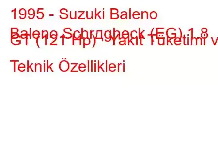 1995 - Suzuki Baleno
Baleno Schrдgheck (EG) 1.8 GT (121 Hp) Yakıt Tüketimi ve Teknik Özellikleri