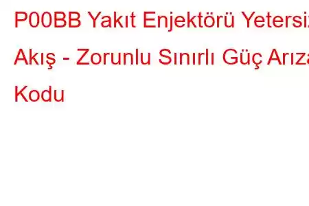 P00BB Yakıt Enjektörü Yetersiz Akış - Zorunlu Sınırlı Güç Arıza Kodu