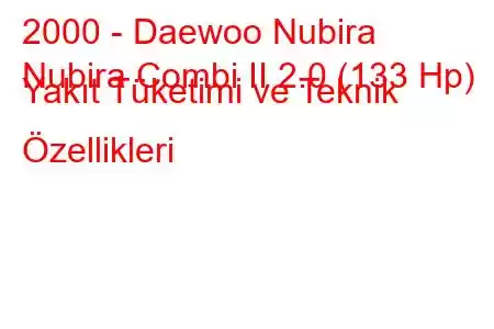 2000 - Daewoo Nubira
Nubira Combi II 2.0 (133 Hp) Yakıt Tüketimi ve Teknik Özellikleri