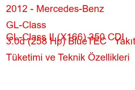 2012 - Mercedes-Benz GL-Class
GL-Class II (X166) 350 CDI 3.0d (258 Hp) BlueTEC Yakıt Tüketimi ve Teknik Özellikleri