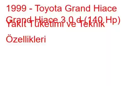 1999 - Toyota Grand Hiace
Grand Hiace 3.0 d (140 Hp) Yakıt Tüketimi ve Teknik Özellikleri