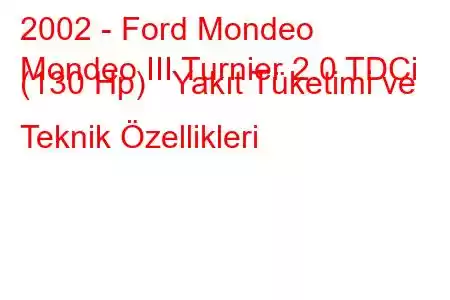 2002 - Ford Mondeo
Mondeo III Turnier 2.0 TDCi (130 Hp) Yakıt Tüketimi ve Teknik Özellikleri