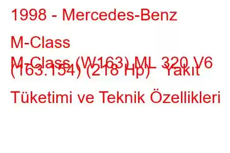 1998 - Mercedes-Benz M-Class
M-Class (W163) ML 320 V6 (163.154) (218 Hp) Yakıt Tüketimi ve Teknik Özellikleri