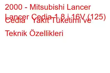 2000 - Mitsubishi Lancer
Lancer Cedia 1.8 i 16V (125) Cedia Yakıt Tüketimi ve Teknik Özellikleri