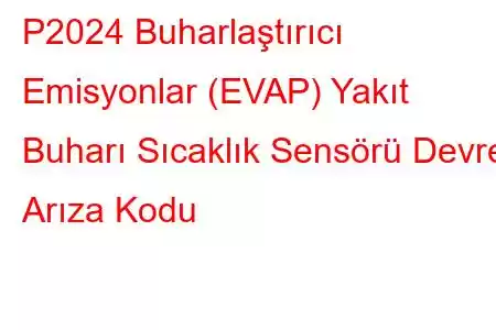 P2024 Buharlaştırıcı Emisyonlar (EVAP) Yakıt Buharı Sıcaklık Sensörü Devre Arıza Kodu