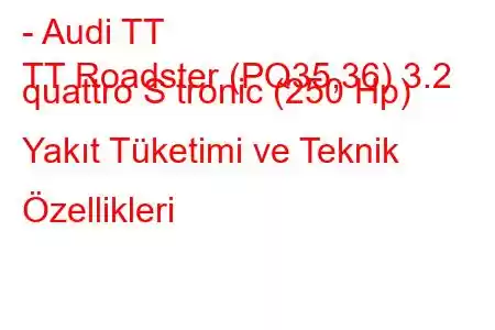 - Audi TT
TT Roadster (PQ35,36) 3.2 quattro S tronic (250 Hp) Yakıt Tüketimi ve Teknik Özellikleri