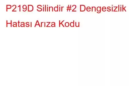 P219D Silindir #2 Dengesizlik Hatası Arıza Kodu