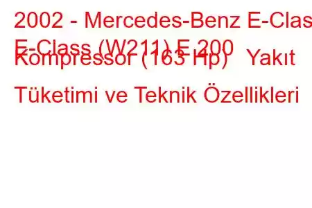 2002 - Mercedes-Benz E-Class
E-Class (W211) E 200 Kompressor (163 Hp) Yakıt Tüketimi ve Teknik Özellikleri