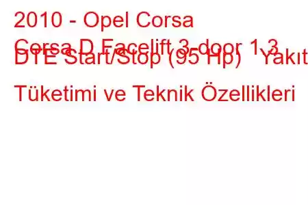 2010 - Opel Corsa
Corsa D Facelift 3-door 1.3 DTE Start/Stop (95 Hp) Yakıt Tüketimi ve Teknik Özellikleri