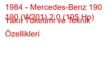 1984 - Mercedes-Benz 190
190 (W201) 2.0 (105 Hp) Yakıt Tüketimi ve Teknik Özellikleri