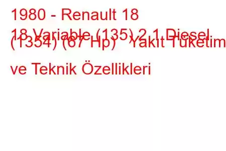 1980 - Renault 18
18 Variable (135) 2.1 Diesel (1354) (67 Hp) Yakıt Tüketimi ve Teknik Özellikleri