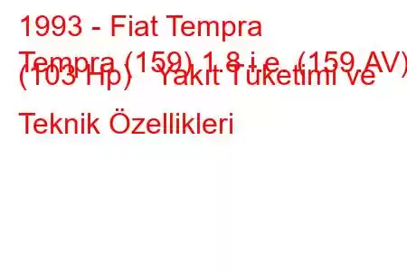 1993 - Fiat Tempra
Tempra (159) 1.8 i.e. (159.AV) (103 Hp) Yakıt Tüketimi ve Teknik Özellikleri