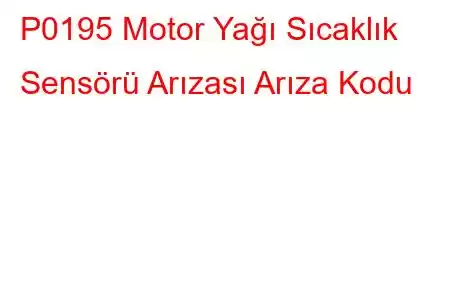 P0195 Motor Yağı Sıcaklık Sensörü Arızası Arıza Kodu