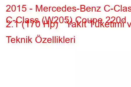 2015 - Mercedes-Benz C-Class
C-Class (W205) Coupe 220d 2.1 (170 Hp) Yakıt Tüketimi ve Teknik Özellikleri