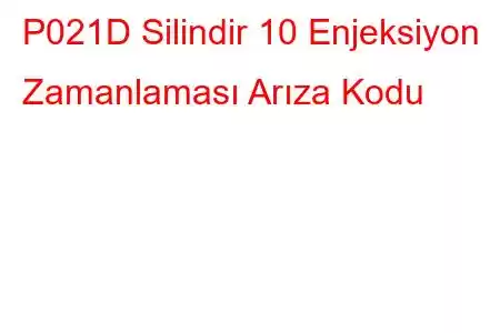 P021D Silindir 10 Enjeksiyon Zamanlaması Arıza Kodu