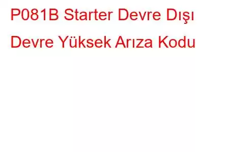 P081B Starter Devre Dışı Devre Yüksek Arıza Kodu