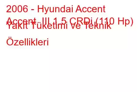 2006 - Hyundai Accent
Accent III 1.5 CRDi (110 Hp) Yakıt Tüketimi ve Teknik Özellikleri