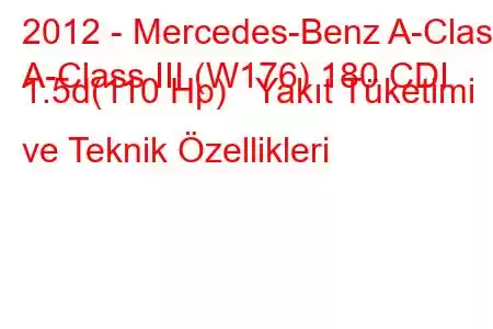 2012 - Mercedes-Benz A-Class
A-Class III (W176) 180 CDI 1.5d(110 Hp) Yakıt Tüketimi ve Teknik Özellikleri