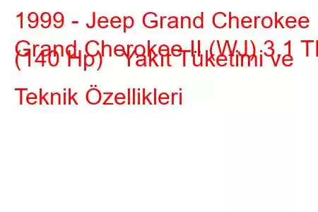 1999 - Jeep Grand Cherokee
Grand Cherokee II (WJ) 3.1 TD (140 Hp) Yakıt Tüketimi ve Teknik Özellikleri