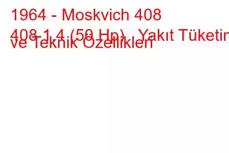 1964 - Moskvich 408
408 1.4 (50 Hp) Yakıt Tüketimi ve Teknik Özellikleri