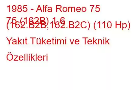 1985 - Alfa Romeo 75
75 (162B) 1.6 (162.B2B,162.B2C) (110 Hp) Yakıt Tüketimi ve Teknik Özellikleri