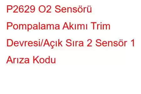 P2629 O2 Sensörü Pompalama Akımı Trim Devresi/Açık Sıra 2 Sensör 1 Arıza Kodu