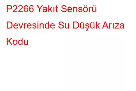 P2266 Yakıt Sensörü Devresinde Su Düşük Arıza Kodu