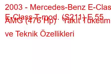 2003 - Mercedes-Benz E-Class
E-Class T-mod. (S211) E 55 AMG (476 Hp) Yakıt Tüketimi ve Teknik Özellikleri