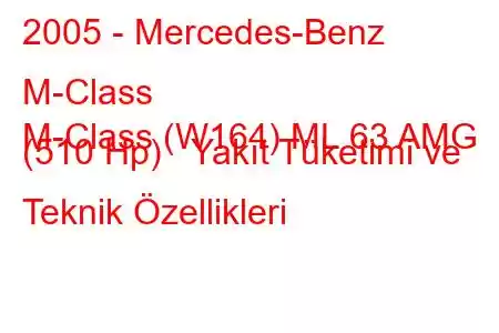 2005 - Mercedes-Benz M-Class
M-Class (W164) ML 63 AMG (510 Hp) Yakıt Tüketimi ve Teknik Özellikleri