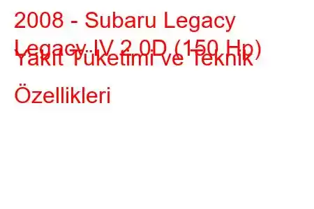 2008 - Subaru Legacy
Legacy IV 2.0D (150 Hp) Yakıt Tüketimi ve Teknik Özellikleri