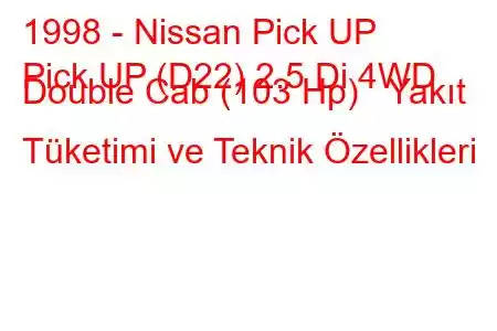 1998 - Nissan Pick UP
Pick UP (D22) 2.5 Di 4WD Double Cab (103 Hp) Yakıt Tüketimi ve Teknik Özellikleri