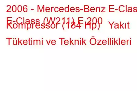 2006 - Mercedes-Benz E-Class
E-Class (W211) E 200 Kompressor (184 Hp) Yakıt Tüketimi ve Teknik Özellikleri