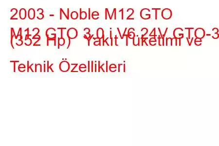 2003 - Noble M12 GTO
M12 GTO 3.0 i V6 24V GTO-3 (352 Hp) Yakıt Tüketimi ve Teknik Özellikleri