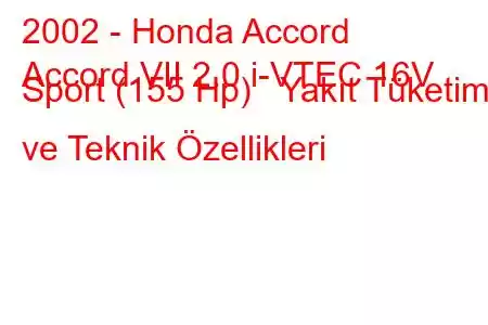 2002 - Honda Accord
Accord VII 2.0 i-VTEC 16V Sport (155 Hp) Yakıt Tüketimi ve Teknik Özellikleri