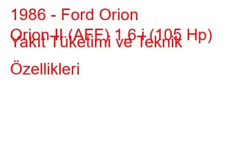 1986 - Ford Orion
Orion II (AFF) 1.6 i (105 Hp) Yakıt Tüketimi ve Teknik Özellikleri