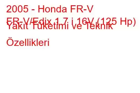 2005 - Honda FR-V
FR-V/Edix 1.7 i 16V (125 Hp) Yakıt Tüketimi ve Teknik Özellikleri