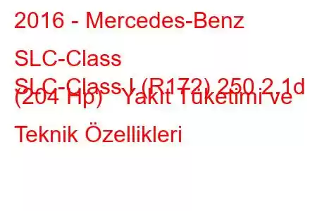 2016 - Mercedes-Benz SLC-Class
SLC-Class I (R172) 250 2.1d (204 Hp) Yakıt Tüketimi ve Teknik Özellikleri