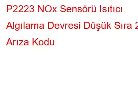 P2223 NOx Sensörü Isıtıcı Algılama Devresi Düşük Sıra 2 Arıza Kodu