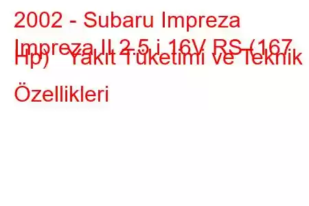 2002 - Subaru Impreza
Impreza II 2.5 i 16V RS (167 Hp) Yakıt Tüketimi ve Teknik Özellikleri