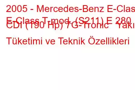 2005 - Mercedes-Benz E-Class
E-Class T-mod. (S211) E 280 CDI (190 Hp) 7G-Tronic Yakıt Tüketimi ve Teknik Özellikleri