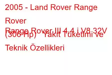 2005 - Land Rover Range Rover
Range Rover III 4.4 i V8 32V (306 Hp) Yakıt Tüketimi ve Teknik Özellikleri