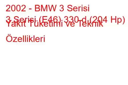 2002 - BMW 3 Serisi
3 Serisi (E46) 330 d (204 Hp) Yakıt Tüketimi ve Teknik Özellikleri