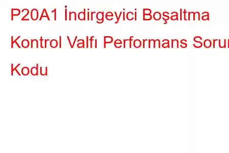 P20A1 İndirgeyici Boşaltma Kontrol Valfı Performans Sorun Kodu