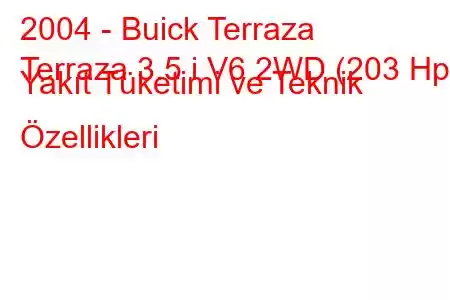 2004 - Buick Terraza
Terraza 3.5 i V6 2WD (203 Hp) Yakıt Tüketimi ve Teknik Özellikleri