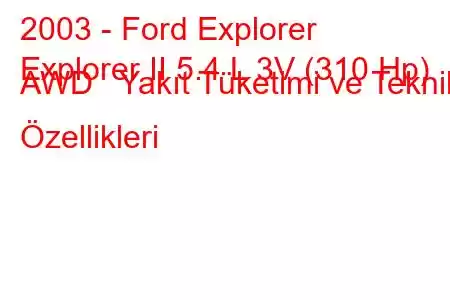 2003 - Ford Explorer
Explorer II 5.4 L 3V (310 Hp) AWD Yakıt Tüketimi ve Teknik Özellikleri