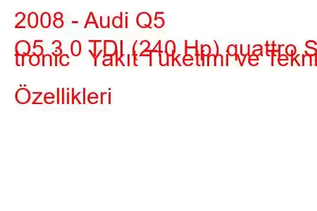 2008 - Audi Q5
Q5 3.0 TDI (240 Hp) quattro S tronic Yakıt Tüketimi ve Teknik Özellikleri