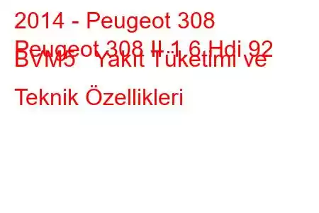 2014 - Peugeot 308
Peugeot 308 II 1.6 Hdi 92 BVM5 Yakıt Tüketimi ve Teknik Özellikleri