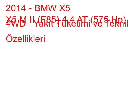 2014 - BMW X5
X5 M II (F85) 4.4 AT (575 Hp) 4WD Yakıt Tüketimi ve Teknik Özellikleri